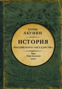 Борис Акунин - История Российского государства. Азиатская европеизация. Царь Петр Алексеевич