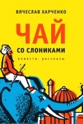 Вячеслав Харченко - Чай со слониками. Повести, рассказы