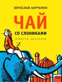 Вячеслав Харченко - Чай со слониками. Повести, рассказы