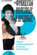 Вера Мильчина - «Французы полезные и вредные»: надзор за иностранцами в России при Николае I