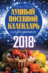 Галина Кизима - Лунный посевной календарь огородника на 2018 год