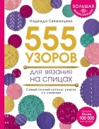 Надежда Свеженцева - Большая энциклопедия узоров. 555 узоров для вязания спицами