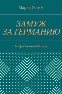 Мария Ивановна Устим - Замуж за Германию. Мифы Золотого Запада