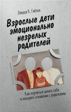 Линдси К. Гибсон - Взрослые дети эмоционально незрелых родителей: как научиться ценить себя и наладить отношения с родителями