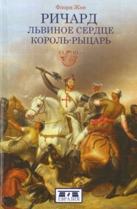 Жан Флори - Ричард Львиное Сердце. Король-рыцарь