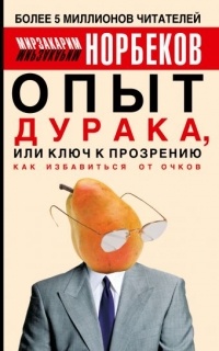 Мирзакарим Норбеков - Опыт дурака, или Ключ к прозрению. Как избавиться от очков. Здоровье на всю жизнь