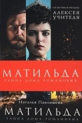 Наталья Павлищева - Матильда. Тайна Дома Романовых