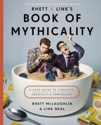  - Rhett & Link's Book of Mythicality : A Field Guide to Curiosity, Creativity, and Tomfoolery