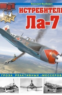 Николай Якубович - Истребитель Ла-7. Гроза реактивных «мессеров»