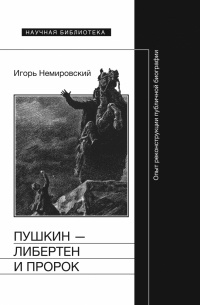Игорь Немировский - Пушкин — либертен и пророк. Опыт реконструкции публичной биографии