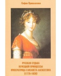 София Привалихина - Русская судьба немецкой принцессы. Императрица Елизавета Алексеевна (1779-1826)