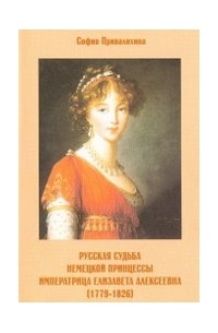София Привалихина - Русская судьба немецкой принцессы. Императрица Елизавета Алексеевна (1779-1826)