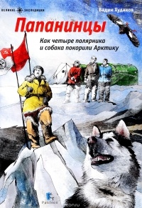 Вадим Худяков - Папанинцы. Как четыре полярника и собака покорили Арктику