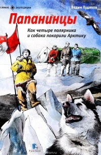 Вадим Худяков - Папанинцы. Как четыре полярника и собака покорили Арктику