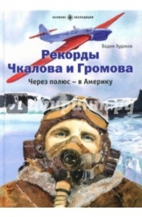 Вадим Худяков - Рекорды Чкалова и Громова. Через полюс - в Америку