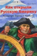 Вадим Худяков - Как открыли Русскую Америку. Экспедиция Беринга и Чирикова