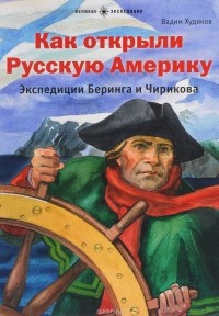 Вадим Худяков - Как открыли Русскую Америку. Экспедиция Беринга и Чирикова