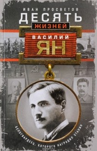 Иван Просветов - Десять жизней Василия Яна. Белогвардеец, которого наградил Сталин.