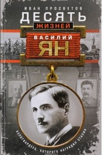 Иван Просветов - Десять жизней Василия Яна. Белогвардеец, которого наградил Сталин.