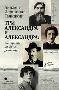 Анджей Иконников-Галицкий - Три Александра и Александра: портреты на фоне революции