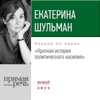 Екатерина Шульман - Краткая история политического насилия