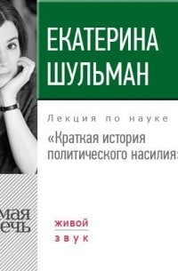 Екатерина Шульман - Краткая история политического насилия