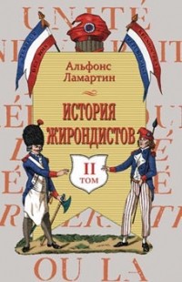Альфонс Ламартин - История жирондистов. В 2-х томах. Том II