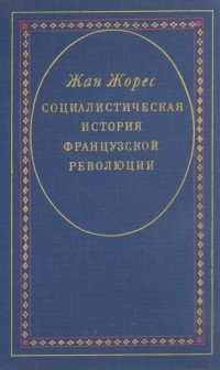 Жан Жорес - Социалистическая история Французской революции. В 6-ти томах. Том 1. Учредительное собрание (1789–1791). Книга 1