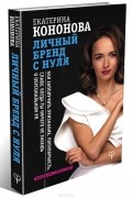Екатерина Кононова - Личный бренд с нуля. Как заполучить признание, популярность, славу, когда ты ничего не знаешь о персональном PR