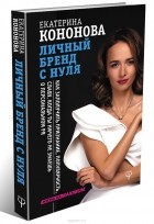 Екатерина Кононова - Личный бренд с нуля. Как заполучить признание, популярность, славу, когда ты ничего не знаешь о персональном PR