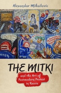 Alexandar Mihailovich - The Mitki and the Art of Postmodern Protest in Russia
