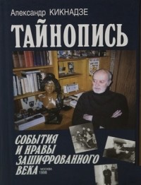 Александр Кикнадзе - Тайнопись. События и нравы зашифрованного века