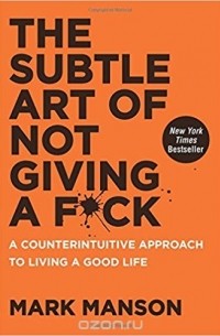 Mark Manson - The Subtle Art of Not Giving a F*ck: A Counterintuitive Approach to Living a Good Life