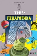 Анатолий Гин - Триз - педагогика: учим креативно мыслить