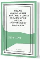  - Письма великих князей Александра и Сергея Михайловичей друзьям «Картофельной компании». 1890–1891
