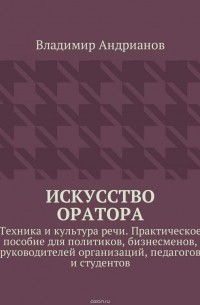 Андрианов Владимир - Искусство оратора. Техника и культура речи. Практическое пособие для политиков, бизнесменов, руководителей организаций, педагогов и студентов