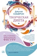 Джулия Кэмерон - Творческая диета. Как сотворить идеальную фигуру