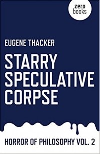 Eugene Thacker - Starry Speculative Corpse: Horror of Philosophy (Vol 2)