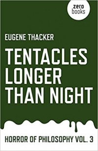 Eugene Thacker - Tentacles Longer Than Night: Horror of Philosophy (Vol 3)