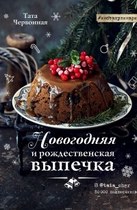 Татьяна Червонная - Новогодняя и рождественская выпечка. Рецепты, которые объединяют