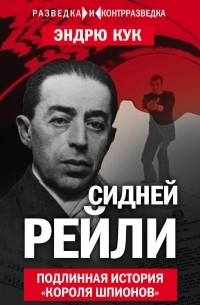 Кук Эндрю - Сидней Рейли. Подлинная история «короля шпионов»