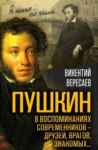 Вересаев Викентий Викентьевич - Пушкин в воспоминаниях современников – друзей, врагов, знакомых…