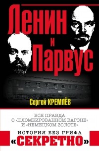 Кремлев Сергей - Ленин и Парвус. Вся правда о «пломбированном вагоне» и «немецком золоте»