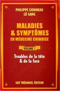  - Maladies et symptômes en médecine chinoise. Tome 1. Troubles de la tête et de la face