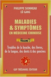  - Maladies et symptômes en médecine chinoise. Tome 3. Troubles de la bouche, des lèvres, de la langue, des dents et des gencives