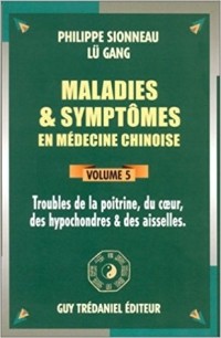  - Maladies et symptômes en médecine chinoise, Tome 5 : Troubles de la poitrine, du coeur, des hypochondres et des aisselles