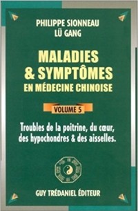  - Maladies et symptômes en médecine chinoise, Tome 5 : Troubles de la poitrine, du coeur, des hypochondres et des aisselles