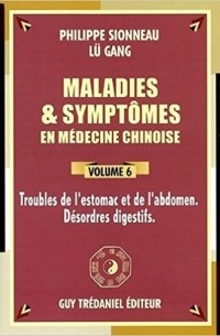  - Maladies et symptômes en médecine chinoise, Tome 6: Troubles de l'estomac et de l'abdomen, désordres digestifs