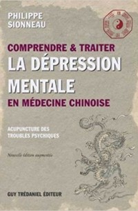 Philippe Sionneau - Comprendre et traiter la dépression mentale en médecine chinoise : Les points d'acupuncture des troubles psychiques