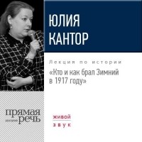 Юлия Кантор - Лекция «Кто и как брал Зимний в 1917 году»
